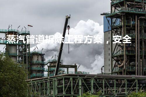 蒸汽管道拆除工程方案，安全高效保障升级